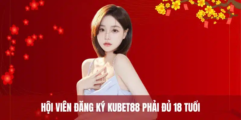 Hội viên đăng ký Kubet88 phải đủ 18 tuổi