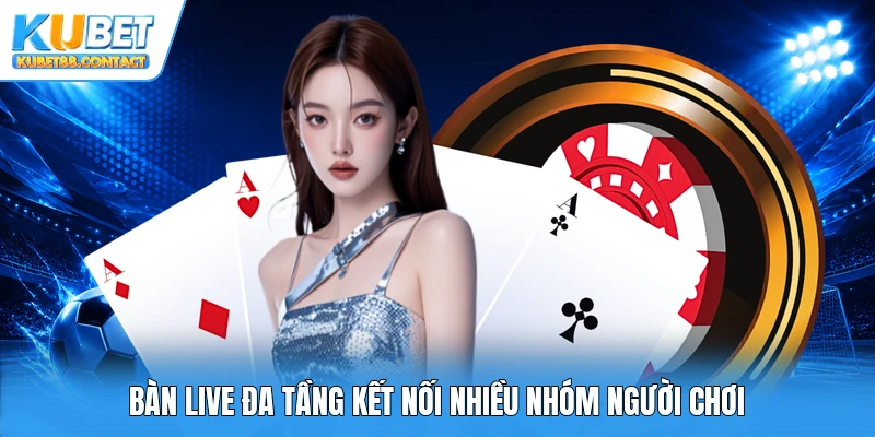 Bàn live đa tầng kết nối nhiều nhóm người chơi