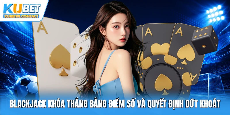 Blackjack khóa thắng bằng điểm số và quyết định dứt khoát