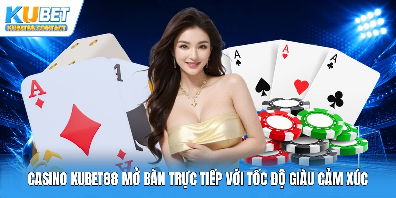 Casino Kubet88 mở bàn trực tiếp với tốc độ giàu cảm xúc