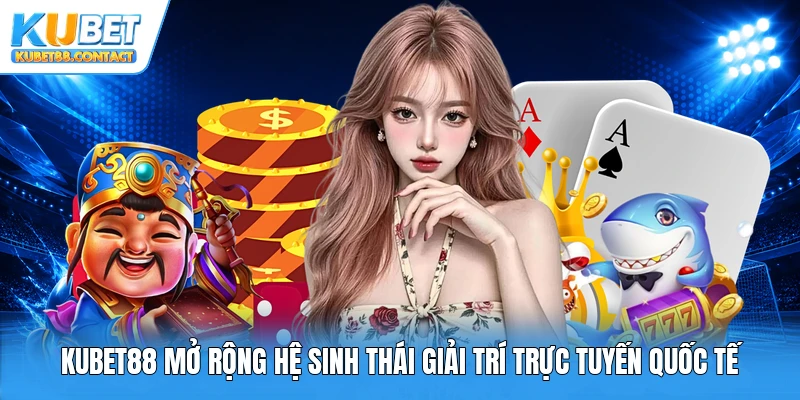 Kubet88 mở rộng hệ sinh thái giải trí trực tuyến quốc tế