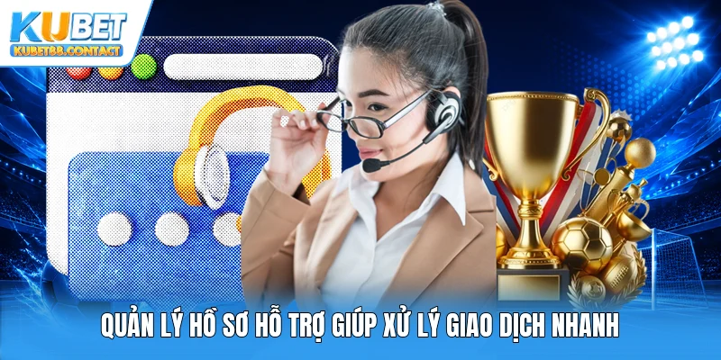 Quản lý hồ sơ hỗ trợ giúp xử lý giao dịch nhanh