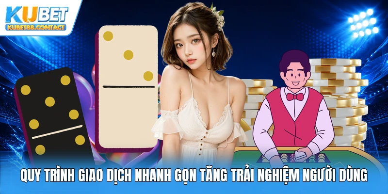 Quy trình giao dịch nhanh gọn tăng trải nghiệm người dùng