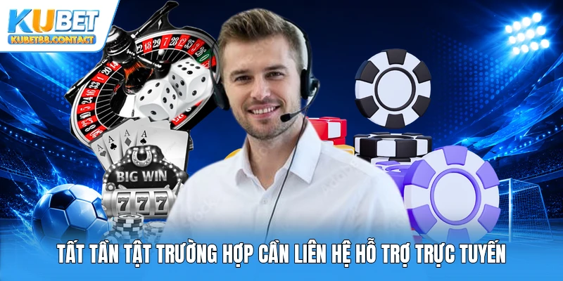 Tất tần tật trường hợp cần liên hệ hỗ trợ trực tuyến